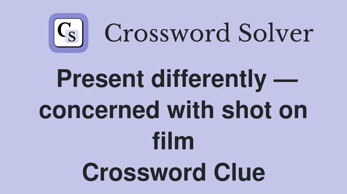 Present differently — concerned with shot on film Crossword Clue